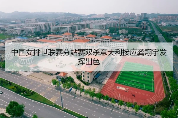 中国女排世联赛分站赛双杀意大利接应龚翔宇发挥出色